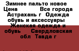 Зимнее пальто новое › Цена ­ 2 500 - Все города, Астрахань г. Одежда, обувь и аксессуары » Женская одежда и обувь   . Свердловская обл.,Тавда г.